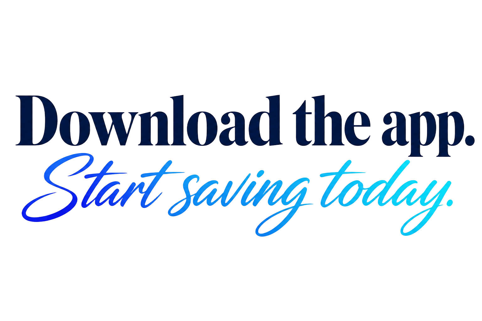 Download the app. Start saving today.