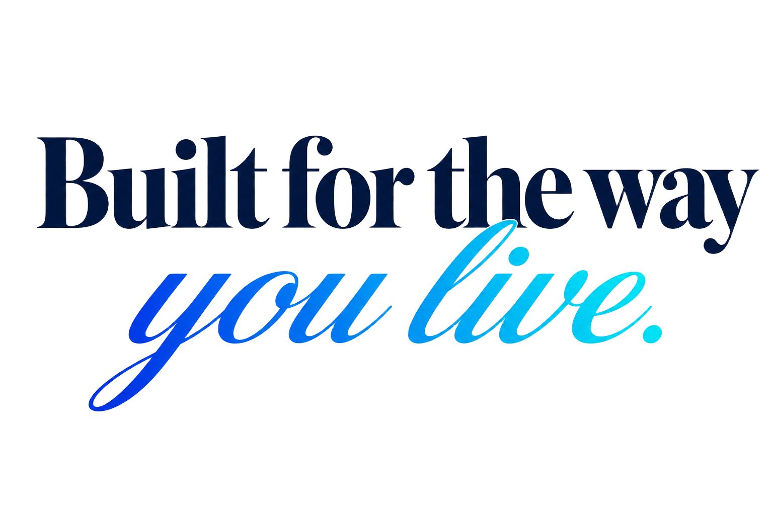 Built for the way you live.